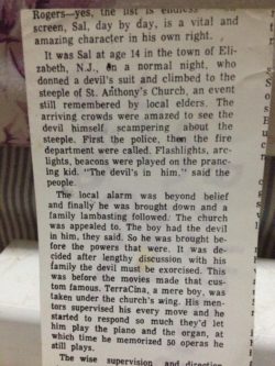 In 1925 my great uncle Sal was 14 years old he was already thrown out of the school of Saint Anthony’s he was either mouthing off to teachers and telling them what The answer was or doing nude sculptures of his father having sex with the live-in maid captain Tony was also thrown out of that school and believe it or not when I attended there I was thrown out the church knew all about the family because of Sal dressing up as the devil and claiming the Surrounding scaffolding around the church steeple that they were working on long story short they try to do a private exorcism on him this is true Sal ended up working for the church that’s where he learned how to play the organ piano, by ear he learn all the Italian operas and any song he wanted to memorize that’s what he became a professional performer at the age of 16 reading minds and playing the piano by 17 he was booked in Chicago New York and New Jersey He did have a little vacation in Rahway state prison the juvenile divisio